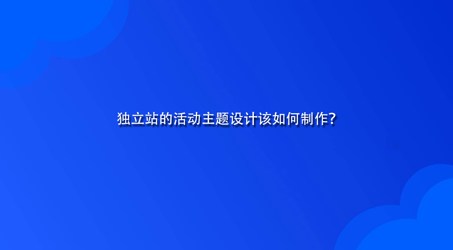 独立站的活动主题设计该如何制作？