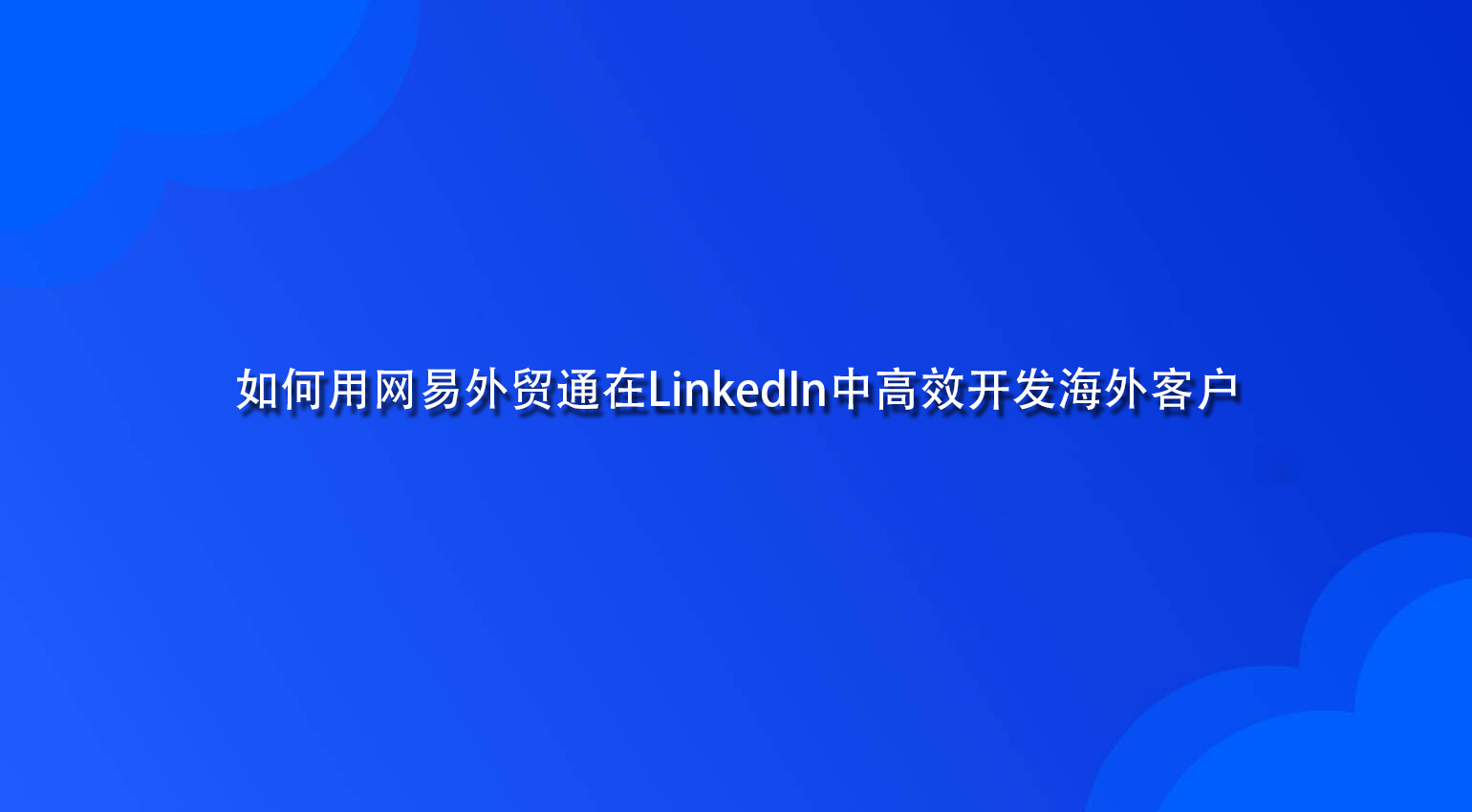 如何用网易外贸通在LinkedIn中高效开发海外客户.jpg