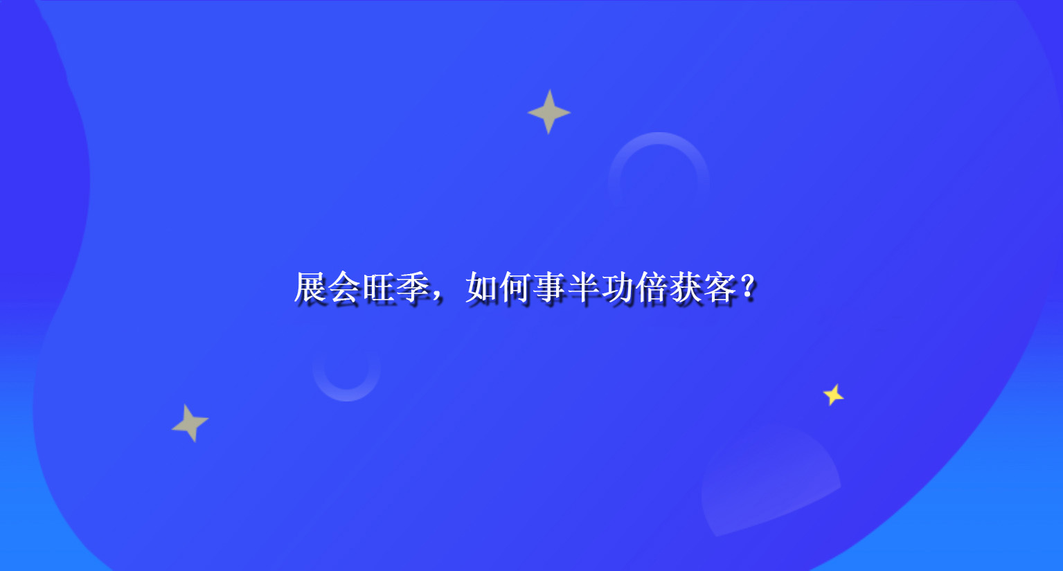 展会旺季，如何事半功倍获客？.jpg