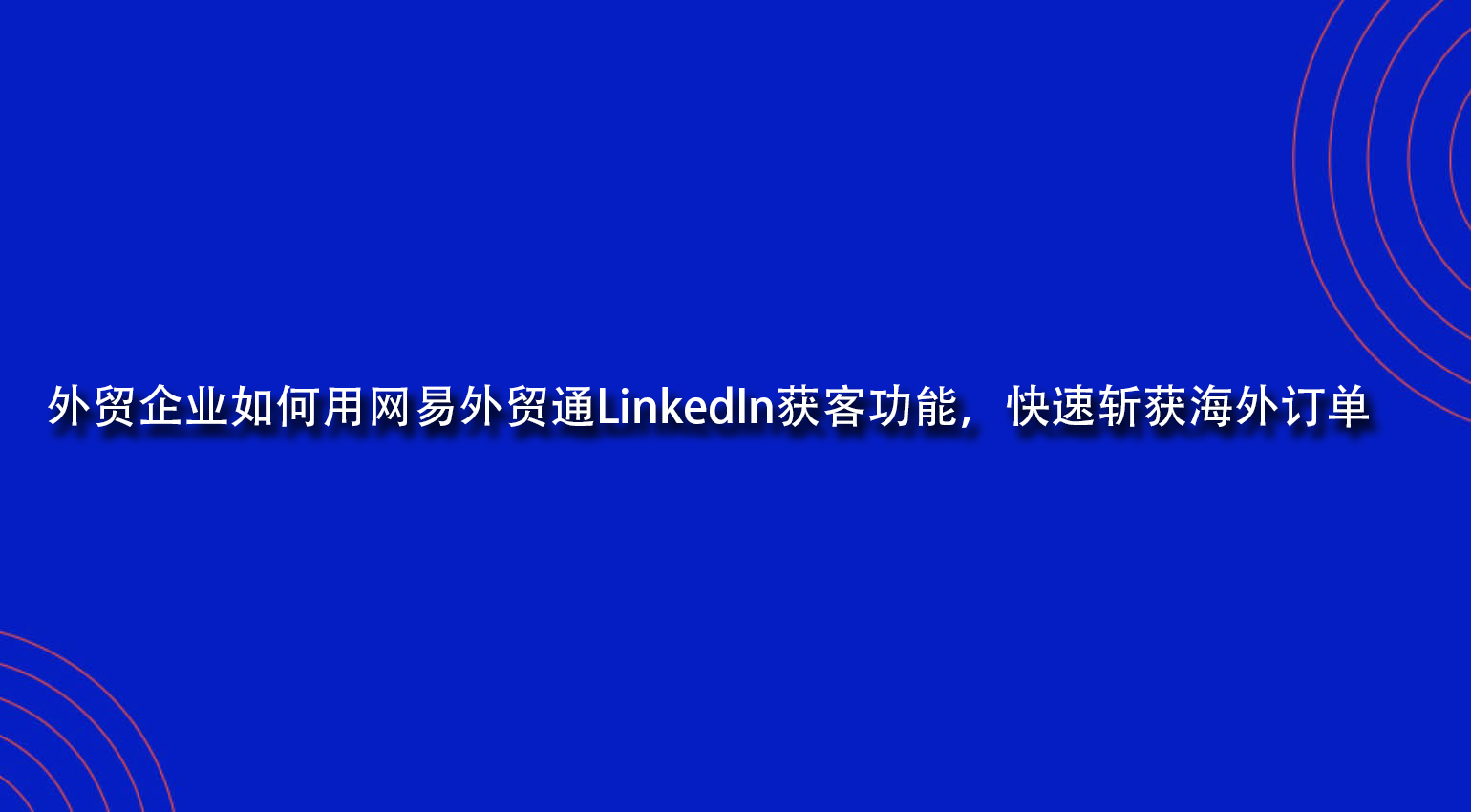 外贸企业如何用网易外贸通LinkedIn获客功能，快速斩获海外订单.jpg