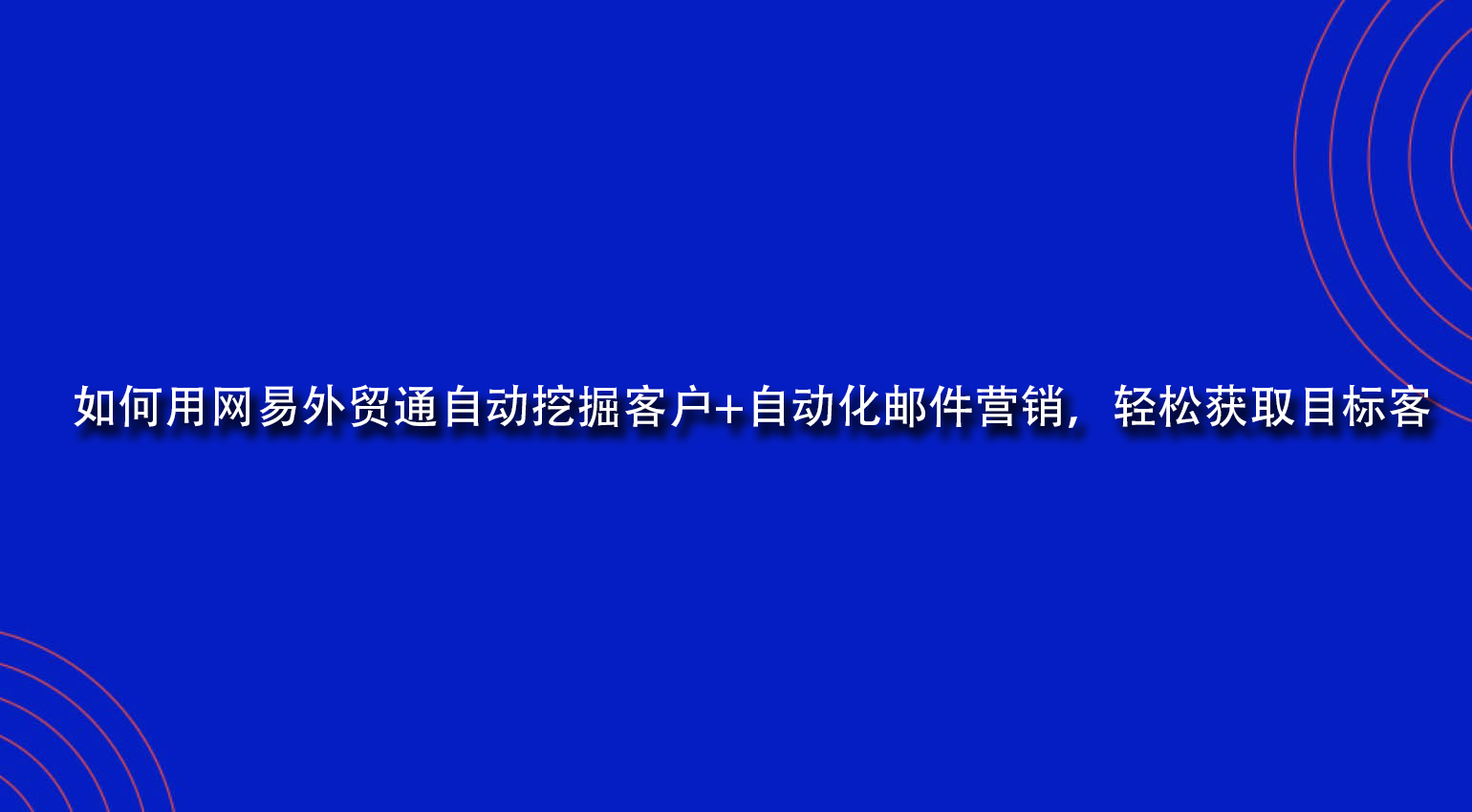 如何用网易外贸通自动挖掘客户+自动化邮件营销，轻松获取目标客.jpg